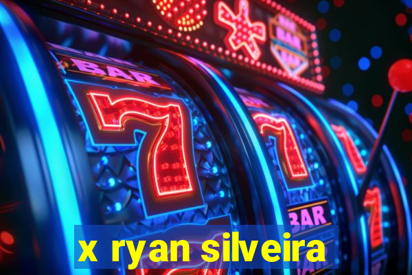 x ryan silveira